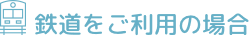 鉄道をご利用の場合